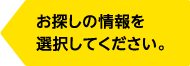 お探しの情報を選択してください。